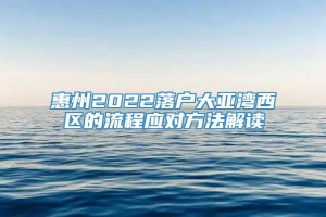 惠州2022落户大亚湾西区的流程应对方法解读