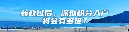 新政过后，深圳积分入户将会有多难？