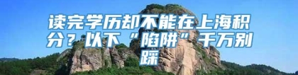 读完学历却不能在上海积分？以下“陷阱”千万别踩