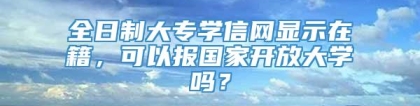 全日制大专学信网显示在籍，可以报国家开放大学吗？