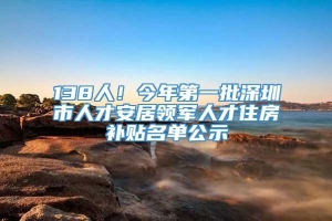 138人！今年第一批深圳市人才安居领军人才住房补贴名单公示