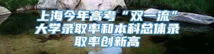 上海今年高考“双一流”大学录取率和本科总体录取率创新高