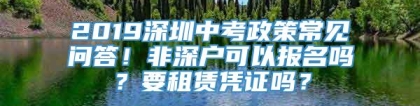 2019深圳中考政策常见问答！非深户可以报名吗？要租赁凭证吗？