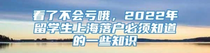 看了不会亏哦，2022年留学生上海落户必须知道的一些知识