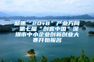 聚焦“20+8”产业方向 第七届“创客中国”深圳市中小企业创新创业大赛开始报名