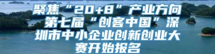 聚焦“20+8”产业方向 第七届“创客中国”深圳市中小企业创新创业大赛开始报名