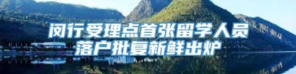 闵行受理点首张留学人员落户批复新鲜出炉