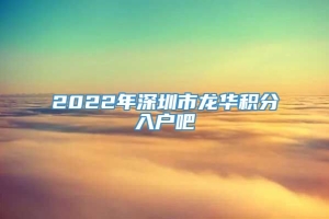 2022年深圳市龙华积分入户吧