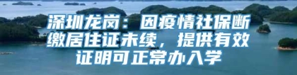 深圳龙岗：因疫情社保断缴居住证未续，提供有效证明可正常办入学