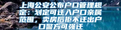 上海公安公布户口管理规定：划定可迁入户口亲属范围，卖房后拒不迁出户口警方可强迁