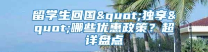 留学生回国"独享"哪些优惠政策？超详盘点