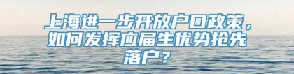 上海进一步开放户口政策，如何发挥应届生优势抢先落户？