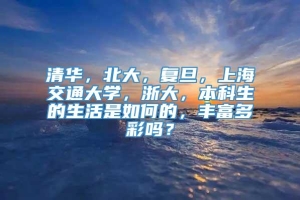 清华，北大，复旦，上海交通大学，浙大，本科生的生活是如何的，丰富多彩吗？