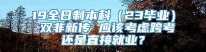 19全日制本科（23毕业） 双非新传 应该考虑跨考还是直接就业？