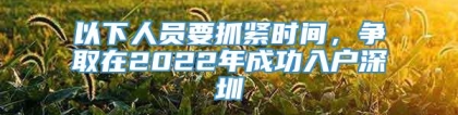 以下人员要抓紧时间，争取在2022年成功入户深圳