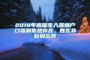 2019年应届生入深圳户口福利依然存在，各区补贴别忘领