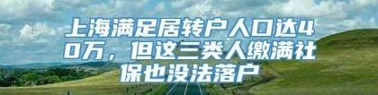 上海满足居转户人口达40万，但这三类人缴满社保也没法落户