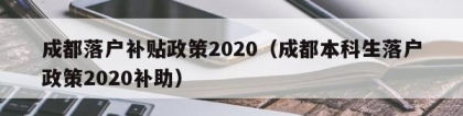 成都落户补贴政策2020（成都本科生落户政策2020补助）