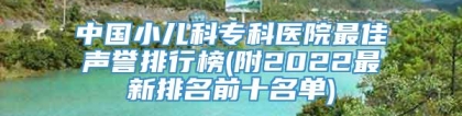 中国小儿科专科医院最佳声誉排行榜(附2022最新排名前十名单)