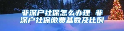 非深户社保怎么办理 非深户社保缴费基数及比例