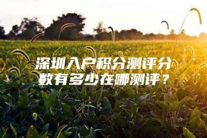 深圳入户积分测评分数有多少在哪测评？