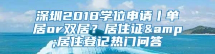 深圳2018学位申请丨单居or双居？居住证&居住登记热门问答