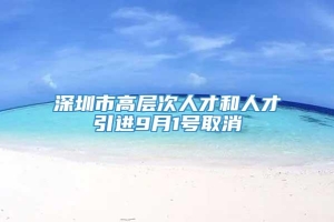 深圳市高层次人才和人才引进9月1号取消