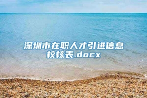 深圳市在职人才引进信息校核表.docx