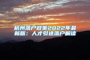 杭州落户政策2022年最新版：人才引进落户解读