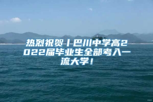 热烈祝贺丨巴川中学高2022届毕业生全部考入一流大学！