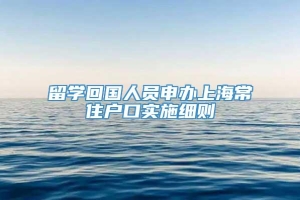 留学回国人员申办上海常住户口实施细则