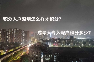 积分入户深圳怎么样才积分？成考大专入深户积分多少？