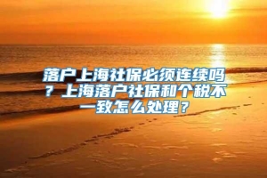 落户上海社保必须连续吗？上海落户社保和个税不一致怎么处理？