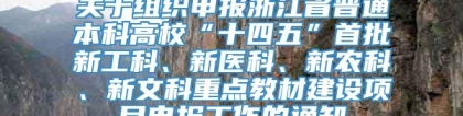 关于组织申报浙江省普通本科高校“十四五”首批新工科、新医科、新农科、新文科重点教材建设项目申报工作的通知