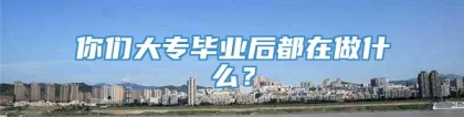 你们大专毕业后都在做什么？