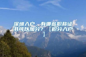 深圳入户，有哪些职称证书可以加分？【积分入户】