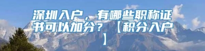 深圳入户，有哪些职称证书可以加分？【积分入户】