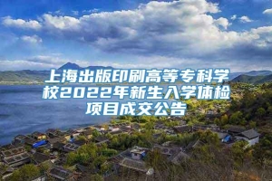 上海出版印刷高等专科学校2022年新生入学体检项目成交公告