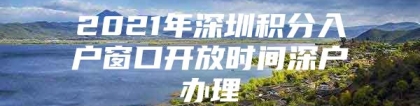 2021年深圳积分入户窗口开放时间深户办理