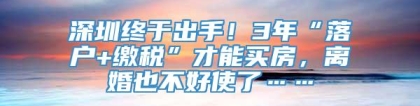 深圳终于出手！3年“落户+缴税”才能买房，离婚也不好使了……