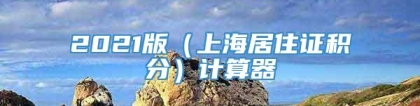 2021版（上海居住证积分）计算器