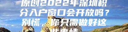 原创2022年深圳积分入户窗口会开放吗？别慌，你只需做好这些事情