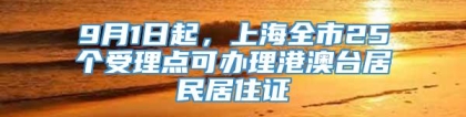 9月1日起，上海全市25个受理点可办理港澳台居民居住证