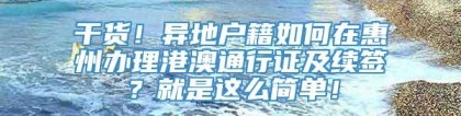 干货！异地户籍如何在惠州办理港澳通行证及续签？就是这么简单！