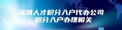 深圳人才积分入户代办公司_积分入户办理相关