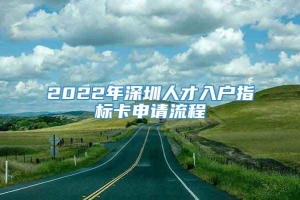 2022年深圳人才入户指标卡申请流程