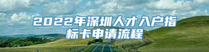 2022年深圳人才入户指标卡申请流程