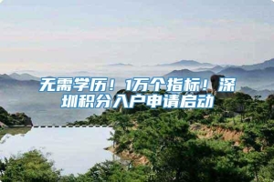 无需学历！1万个指标！深圳积分入户申请启动