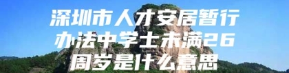 深圳市人才安居暂行办法中学士未满26周岁是什么意思