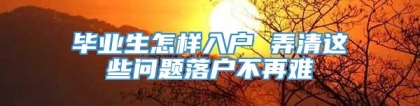 毕业生怎样入户 弄清这些问题落户不再难